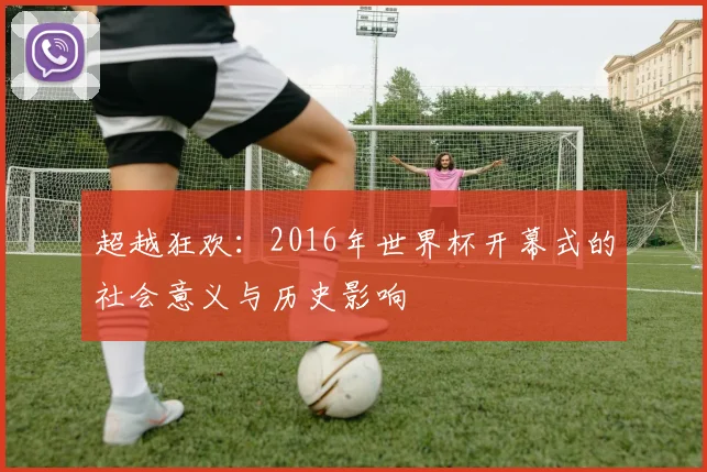超越狂欢：2016年世界杯开幕式的社会意义与历史影响