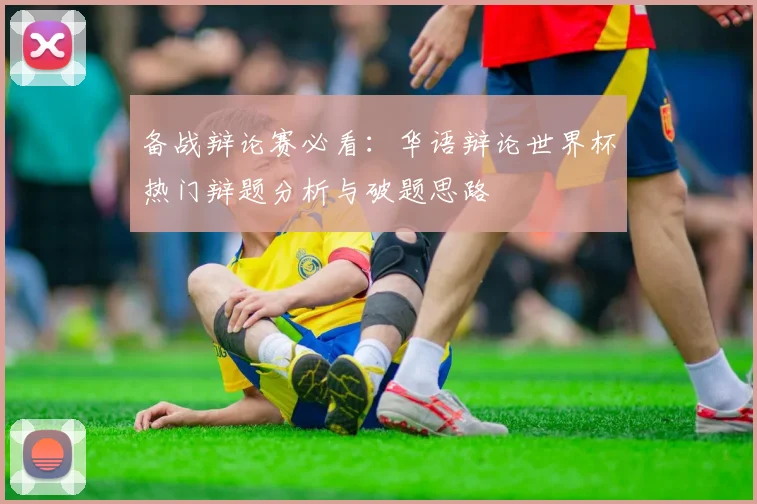 备战辩论赛必看：华语辩论世界杯热门辩题分析与破题思路