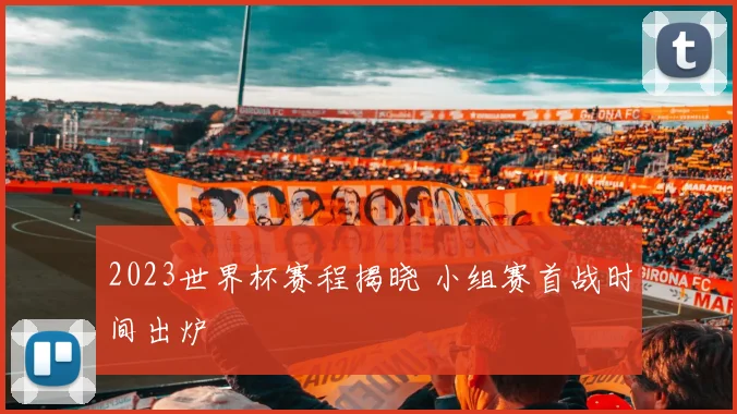 2023世界杯赛程揭晓 小组赛首战时间出炉
