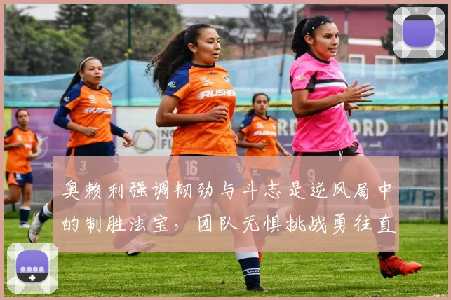 奥赖利强调韧劲与斗志是逆风局中的制胜法宝，团队无惧挑战勇往直前