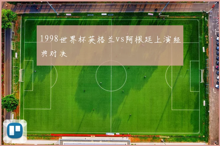 1998世界杯英格兰vs阿根廷上演经典对决