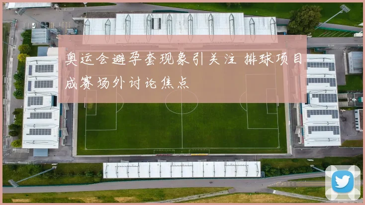 奥运会避孕套现象引关注 排球项目成赛场外讨论焦点