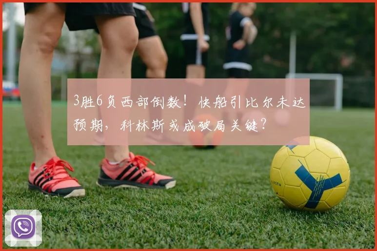3胜6负西部倒数！快船引比尔未达预期，科林斯或成破局关键？